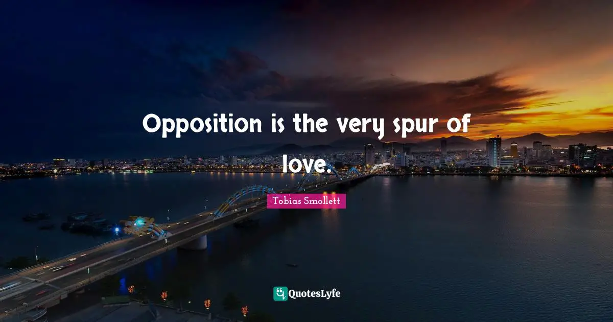 Opposition is the very spur of love.