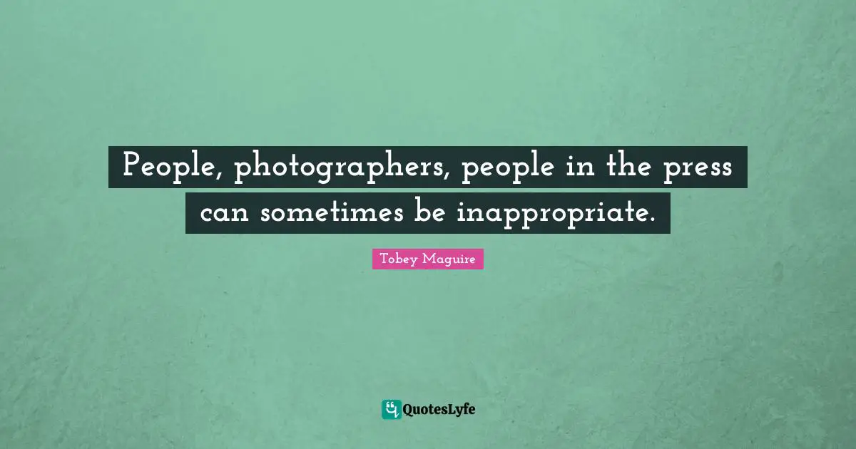 Tobey Maguire Quotes: "People, photographers, people in the press can sometimes be inappropriate."