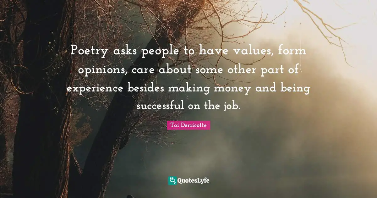Being Successful Quotes: "Poetry asks people to have values, form opinions, care about some other part of experience besides making money and being successful on the job."