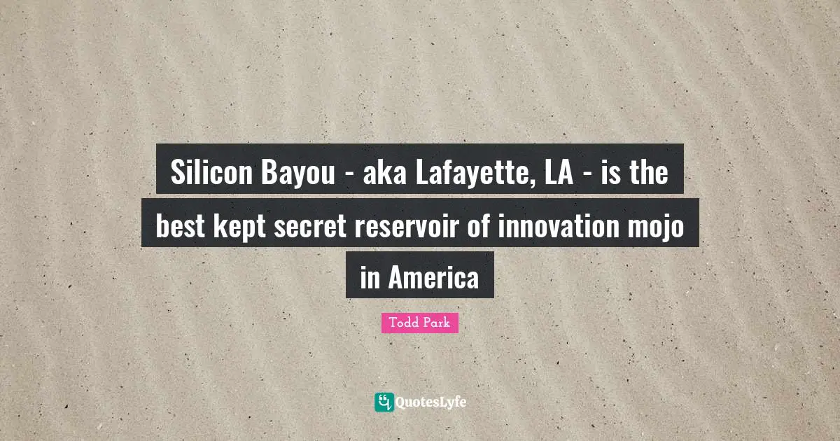 Silicon Bayou - aka Lafayette, LA - is the best kept secret reservoir of innovation mojo in America