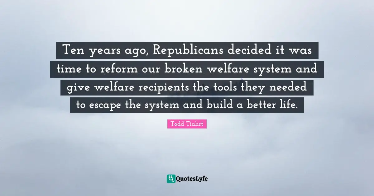 Ten years ago, Republicans decided it was time to reform our broken welfare system and give welfare recipients the tools they needed to escape the system and build a better life.