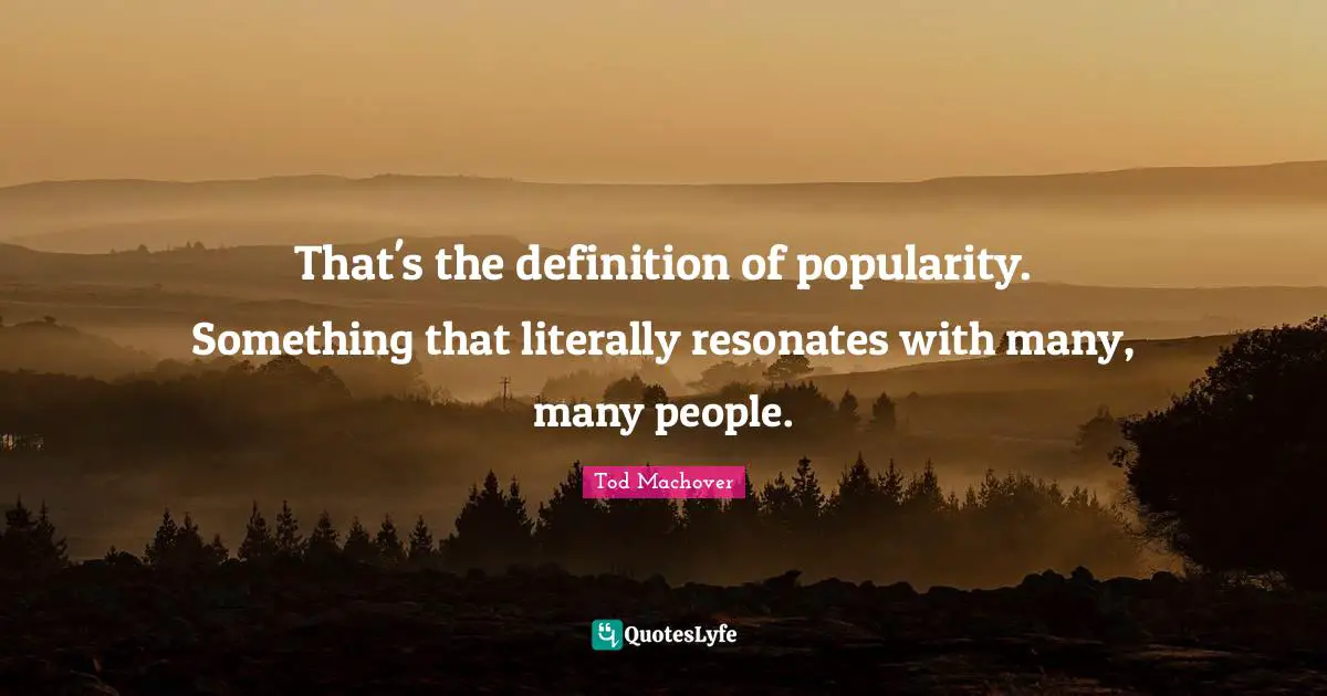 That's the definition of popularity. Something that literally resonates with many, many people.