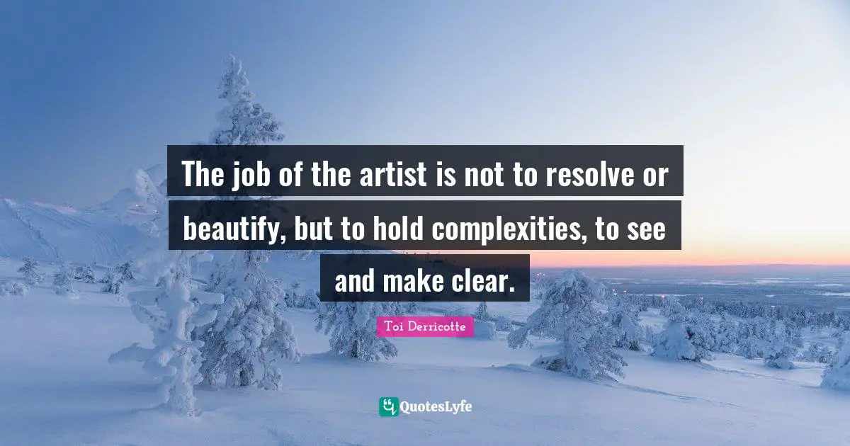 Toi Derricotte Quotes: "The job of the artist is not to resolve or beautify, but to hold complexities, to see and make clear."