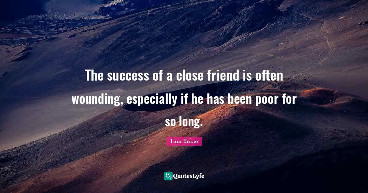 Tom Baker Quotes: "The success of a close friend is often wounding, especially if he has been poor for so long."