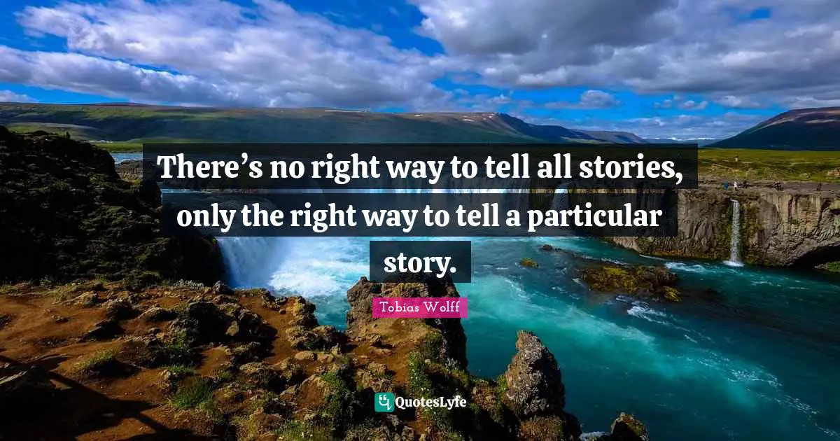 There’s no right way to tell all stories, only the right way to tell a particular story.