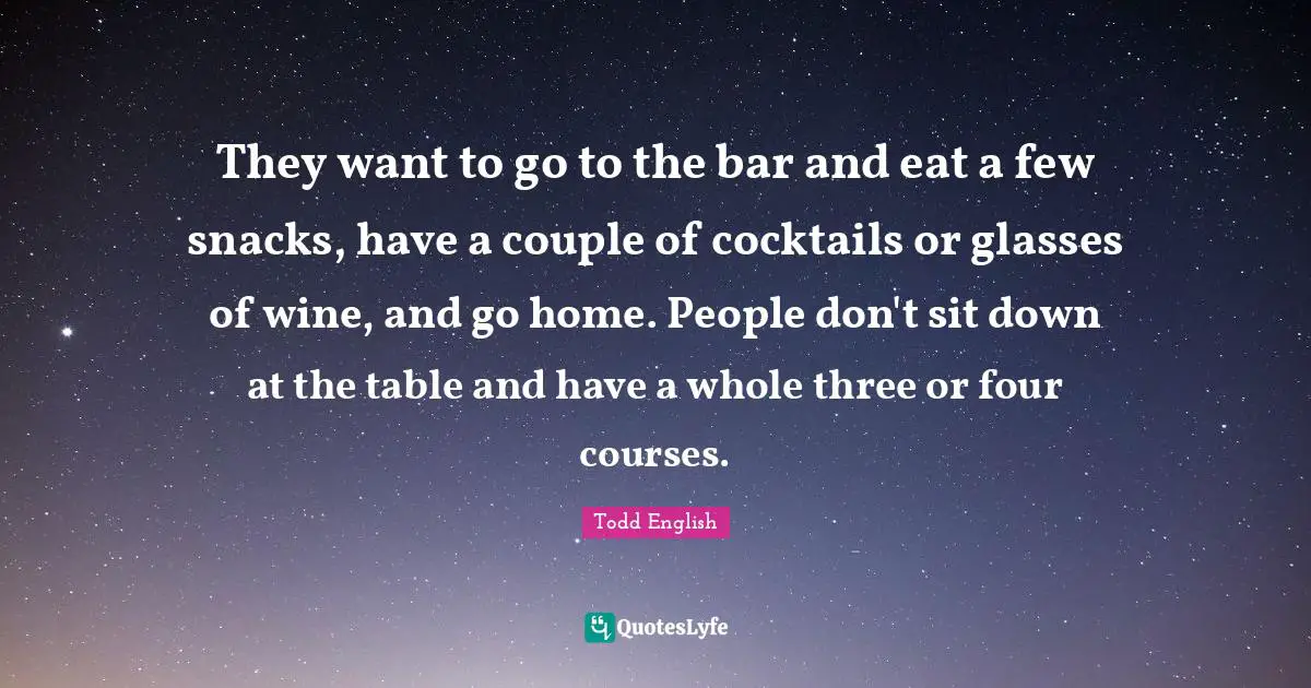 Cocktails Quotes: "They want to go to the bar and eat a few snacks, have a couple of cocktails or glasses of wine, and go home. People don't sit down at the table and have a whole three or four courses."