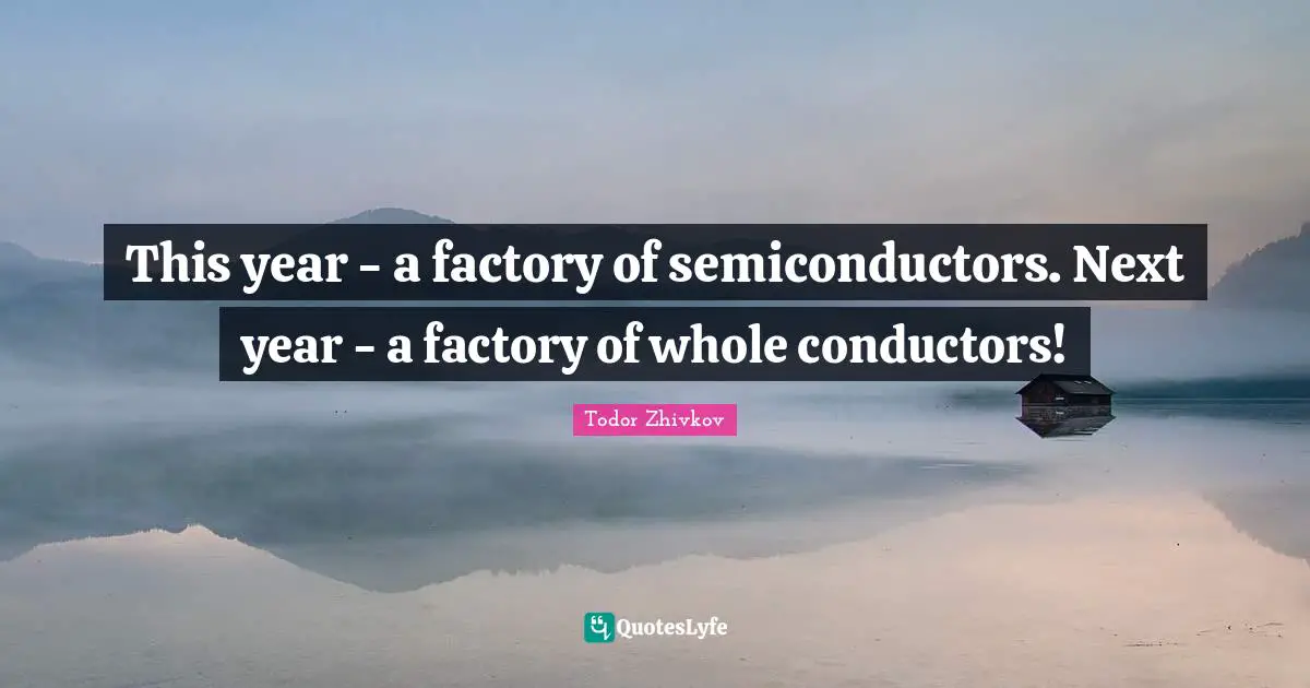 This year - a factory of semiconductors. Next year - a factory of whole conductors!