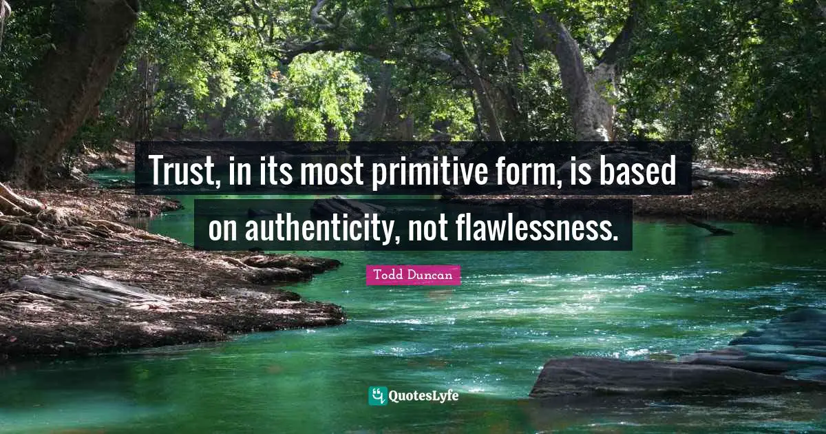 Trust, in its most primitive form, is based on authenticity, not flawlessness.