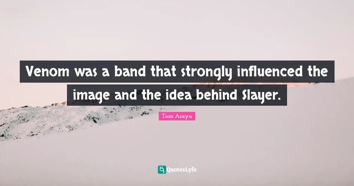 Venom Quotes: "Venom was a band that strongly influenced the image and the idea behind Slayer."