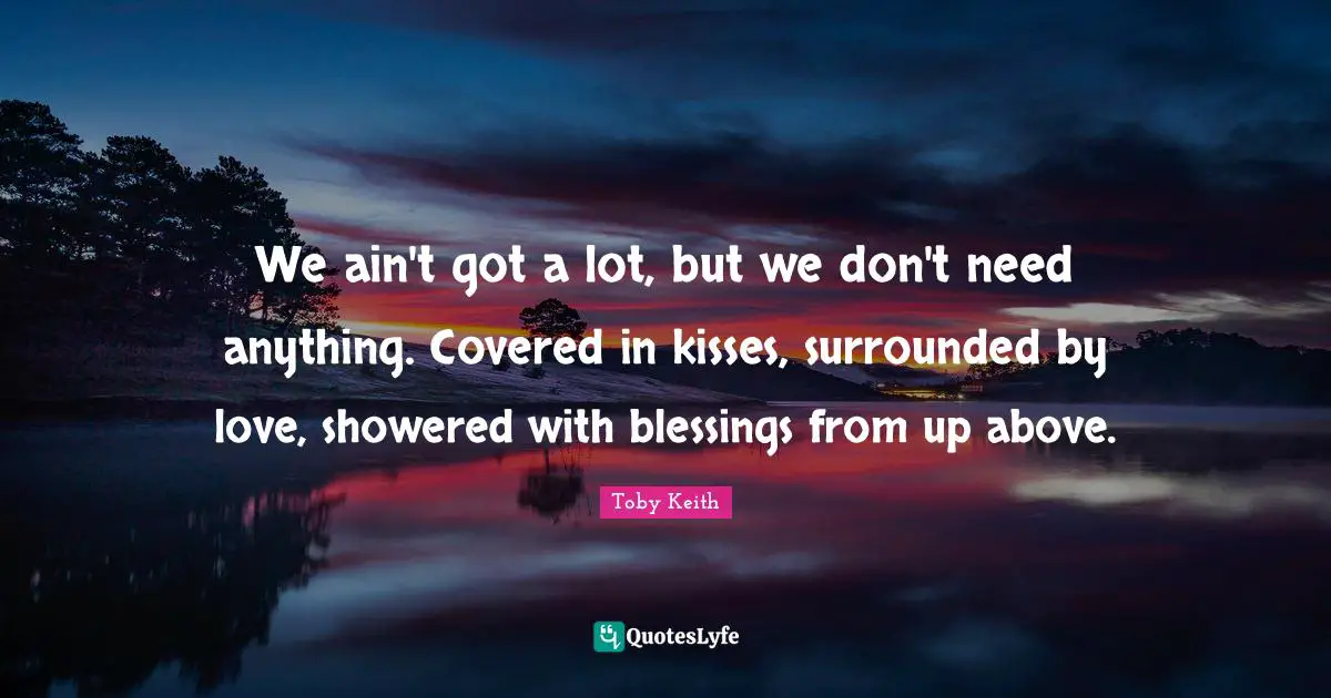 Covered Quotes: "We ain't got a lot, but we don't need anything. Covered in kisses, surrounded by love, showered with blessings from up above."