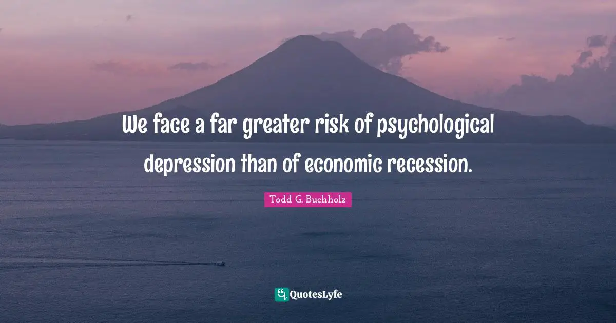 We face a far greater risk of psychological depression than of economic recession.