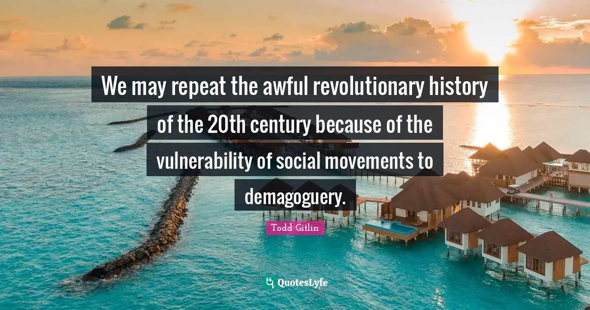 We may repeat the awful revolutionary history of the 20th century because of the vulnerability of social movements to demagoguery.