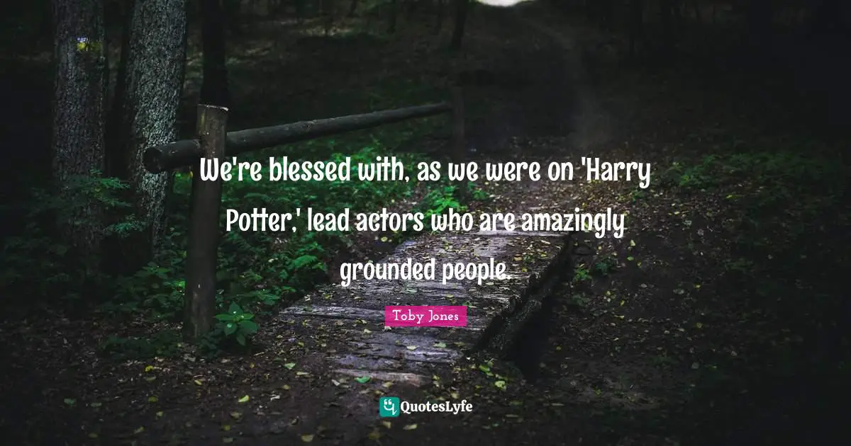 Toby Jones Quotes: "We're blessed with, as we were on 'Harry Potter,' lead actors who are amazingly grounded people."