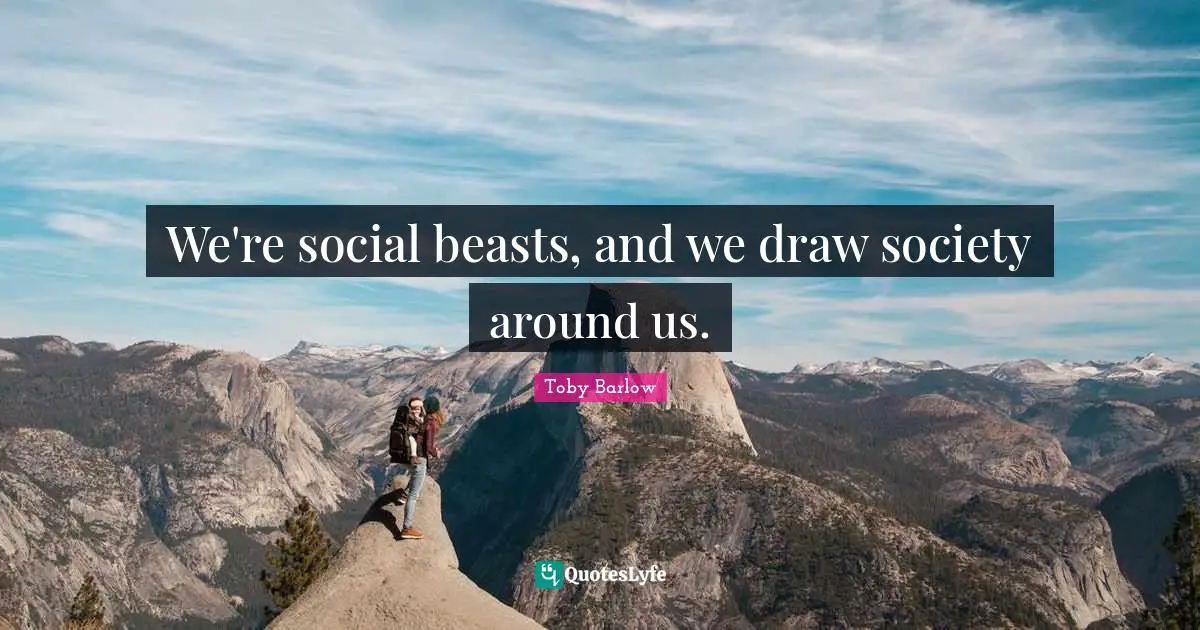We're social beasts, and we draw society around us.