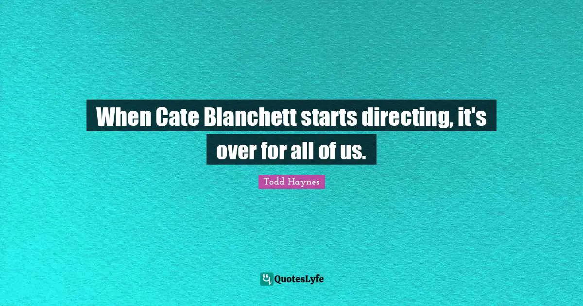 When Cate Blanchett starts directing, it's over for all of us.