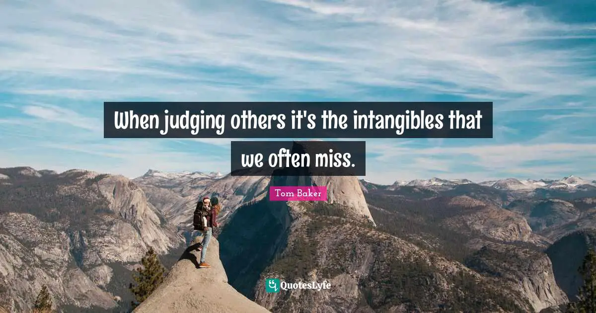 Tom Baker Quotes: "When judging others it's the intangibles that we often miss."