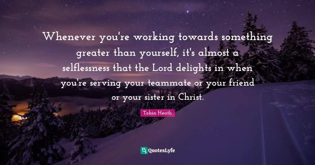 Teammate Quotes: "Whenever you're working towards something greater than yourself, it's almost a selflessness that the Lord delights in when you're serving your teammate or your friend or your sister in Christ."