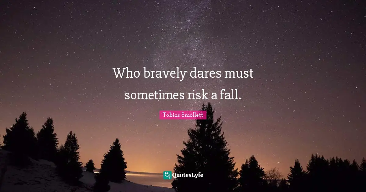 Who bravely dares must sometimes risk a fall.