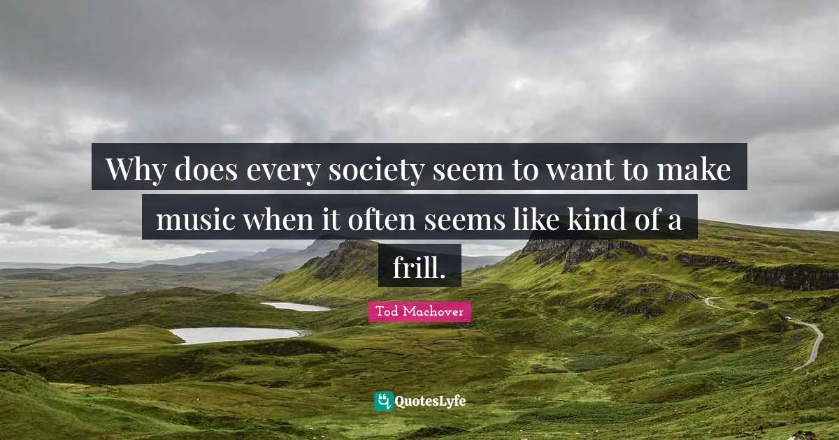 Why does every society seem to want to make music when it often seems like kind of a frill.