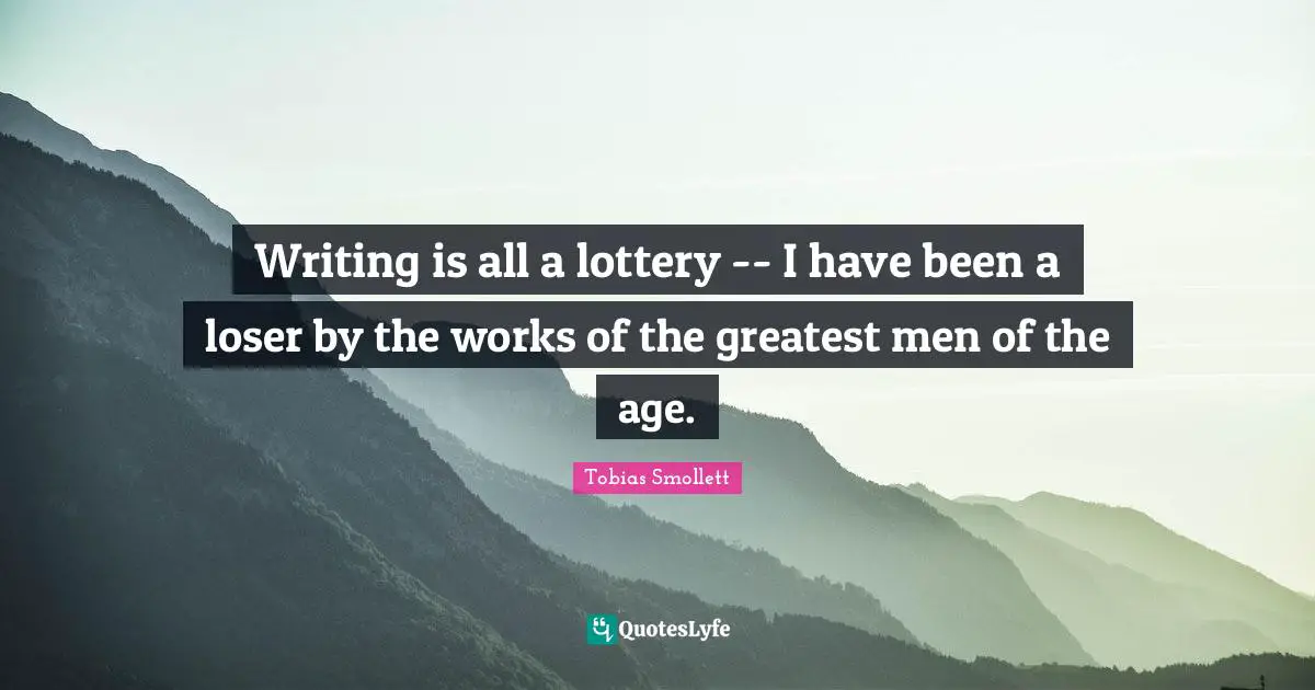 Writing is all a lottery -- I have been a loser by the works of the greatest men of the age.