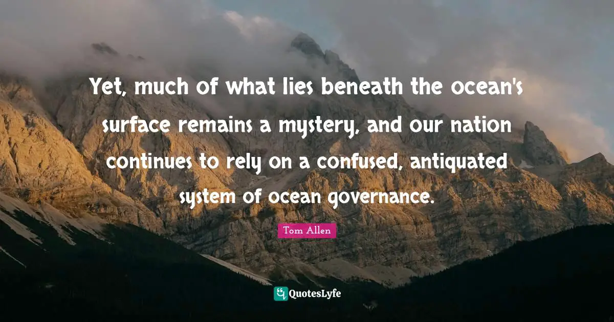 Yet, much of what lies beneath the ocean's surface remains a mystery, and our nation continues to rely on a confused, antiquated system of ocean governance.