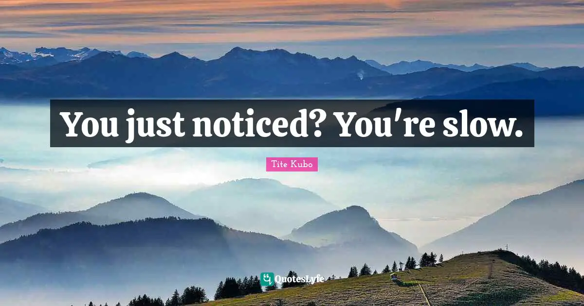 You just noticed? You're slow.