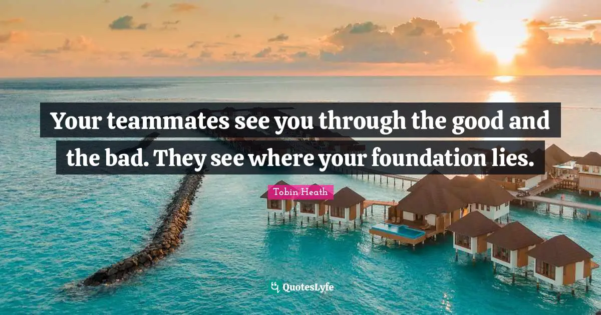 Teammate Quotes: "Your teammates see you through the good and the bad. They see where your foundation lies."