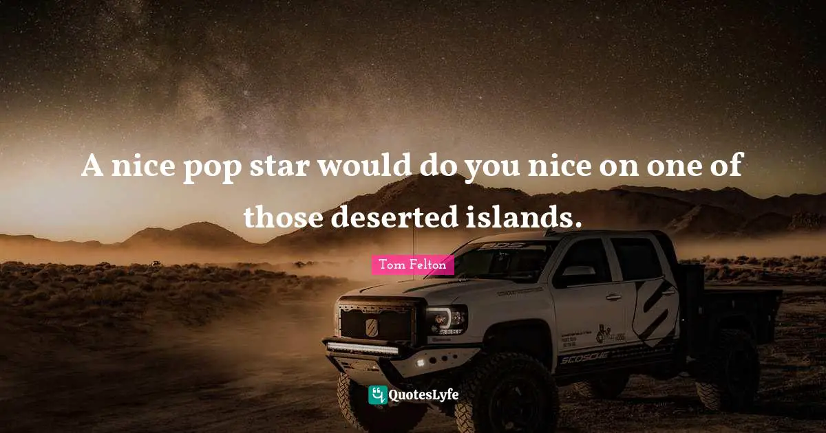 A nice pop star would do you nice on one of those deserted islands.