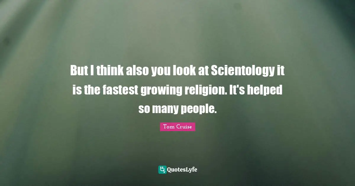 But I think also you look at Scientology it is the fastest growing religion. It's helped so many people.
