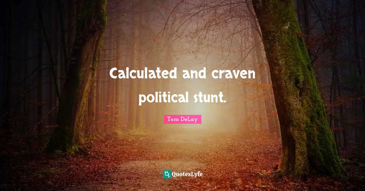 Tom DeLay Quotes: "Calculated and craven political stunt."