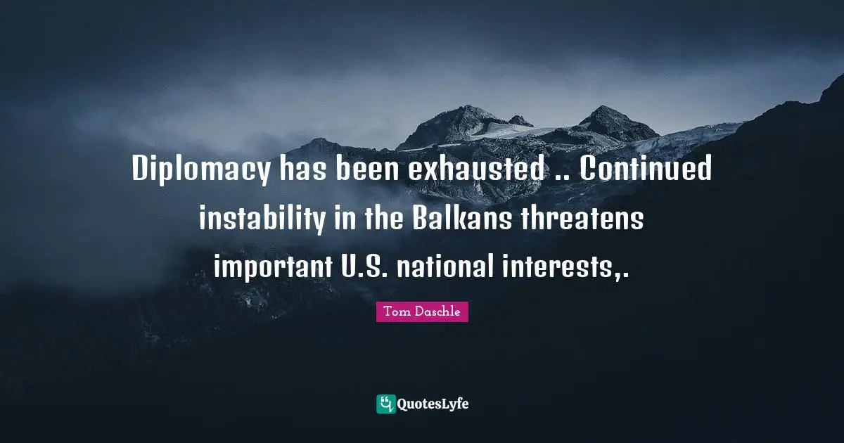 Diplomacy has been exhausted .. Continued instability in the Balkans threatens important U.S. national interests,.