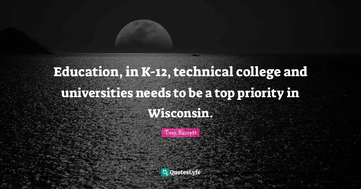 Education, in K-12, technical college and universities needs to be a top priority in Wisconsin.