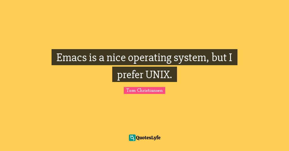 Unix Quotes: "Emacs is a nice operating system, but I prefer UNIX."