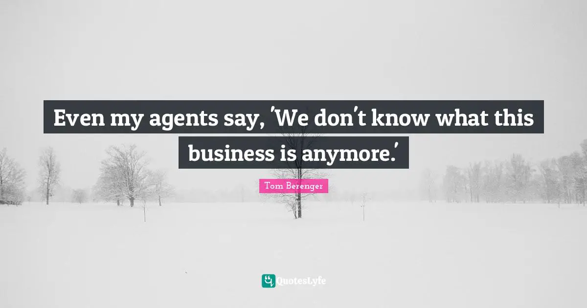 Tom Berenger Quotes: "Even my agents say, 'We don't know what this business is anymore.'"