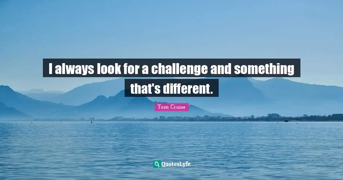 I always look for a challenge and something that's different.