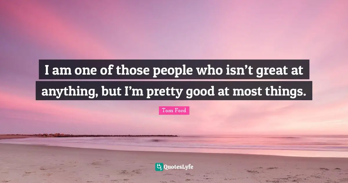I am one of those people who isn’t great at anything, but I’m pretty good at most things.