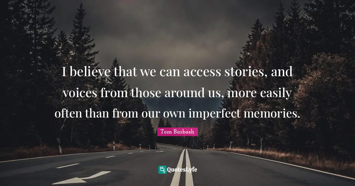 I believe that we can access stories, and voices from those around us, more easily often than from our own imperfect memories.