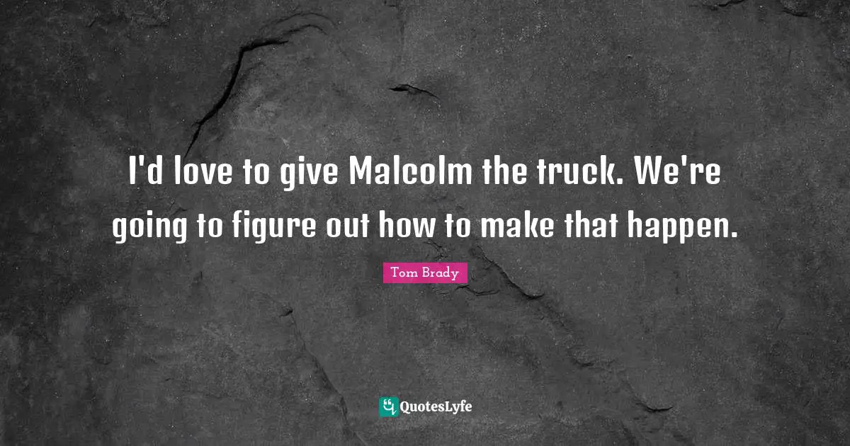 Tom Brady Quotes: "I'd love to give Malcolm the truck. We're going to figure out how to make that happen."