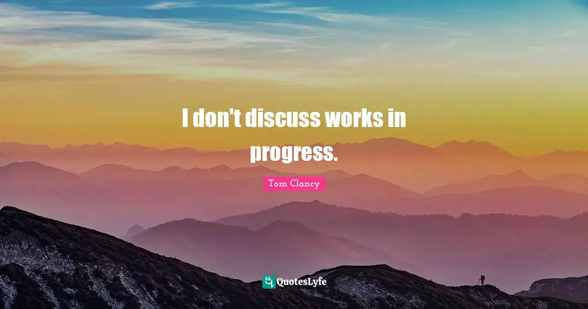 Work In Progress Quotes: "I don't discuss works in progress."