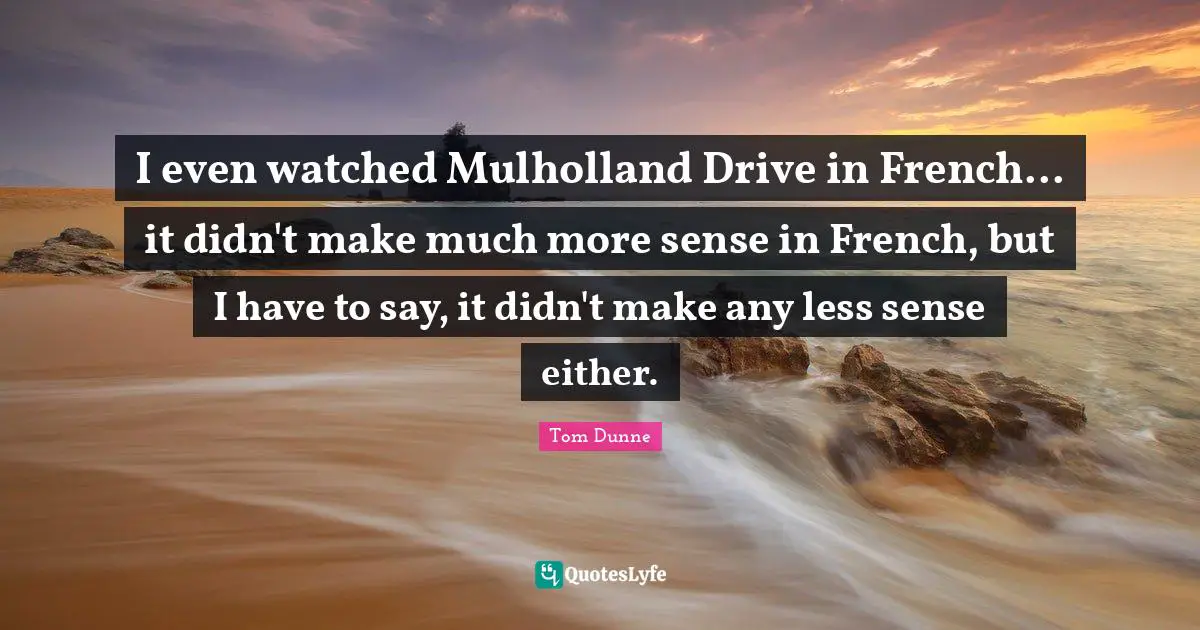 I even watched Mulholland Drive in French... it didn't make much more sense in French, but I have to say, it didn't make any less sense either.
