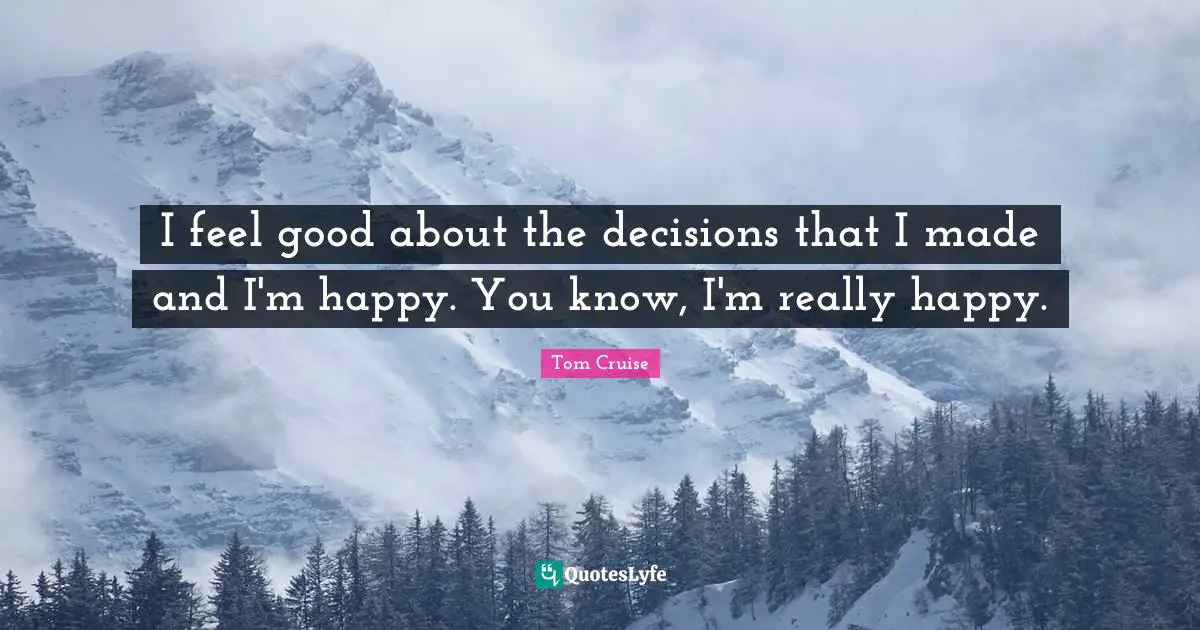 Really Happy Quotes: "I feel good about the decisions that I made and I'm happy. You know, I'm really happy."