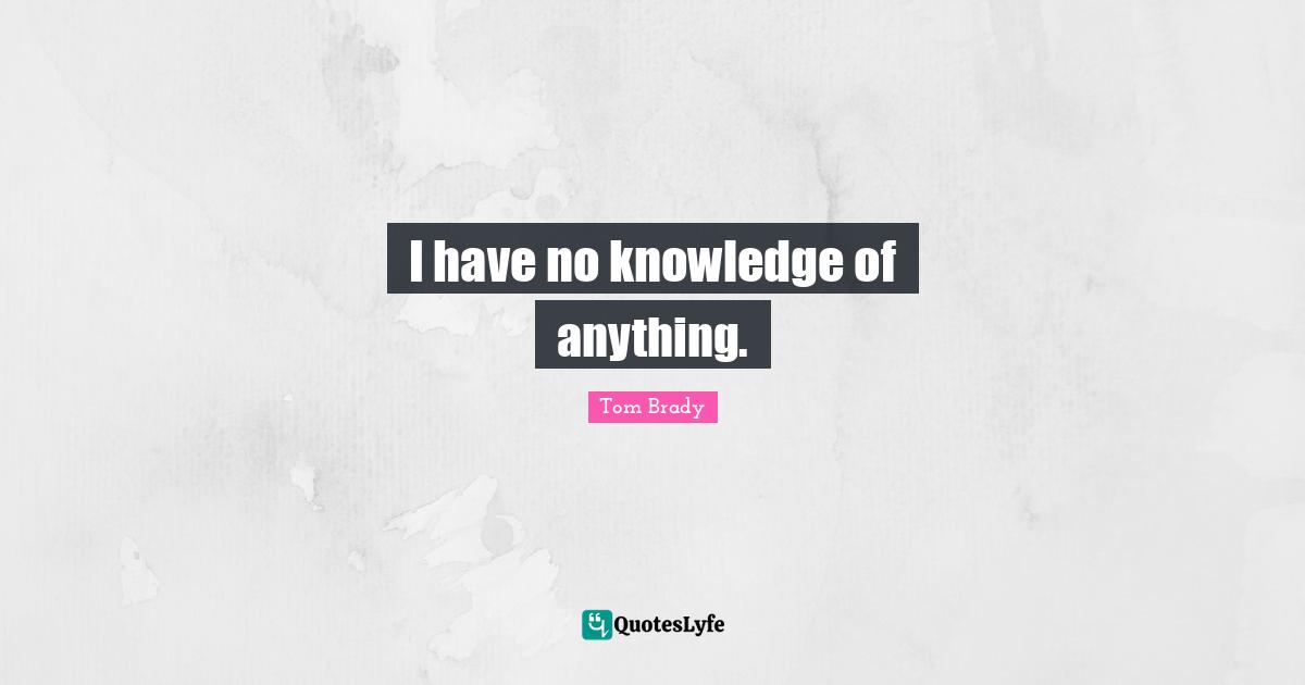Tom Brady Quotes: "I have no knowledge of anything."