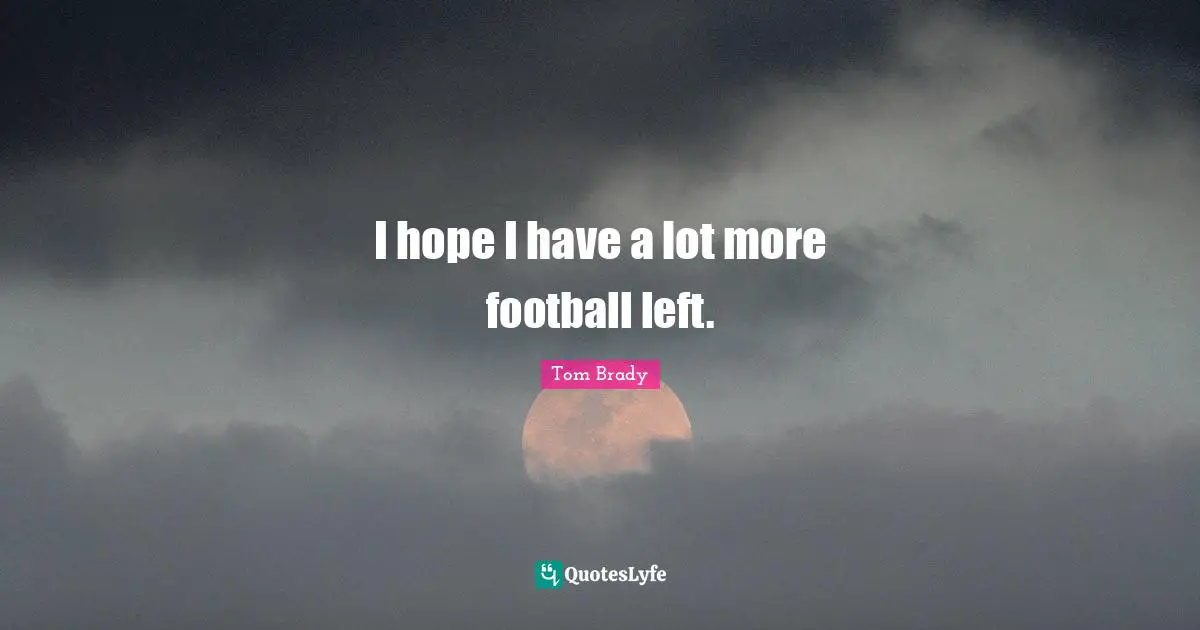 I hope I have a lot more football left.