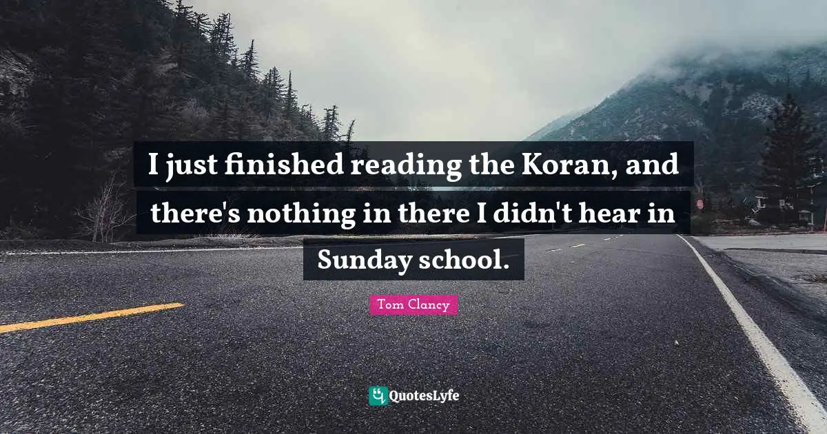 I just finished reading the Koran, and there's nothing in there I didn't hear in Sunday school.