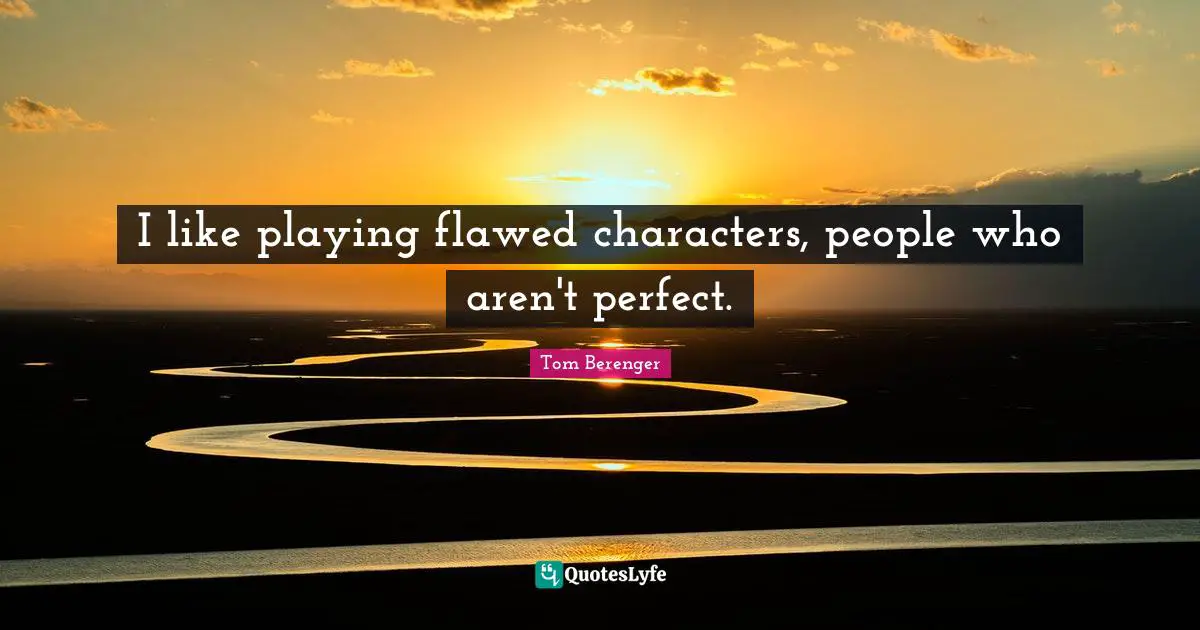 Flawed Quotes: "I like playing flawed characters, people who aren't perfect."