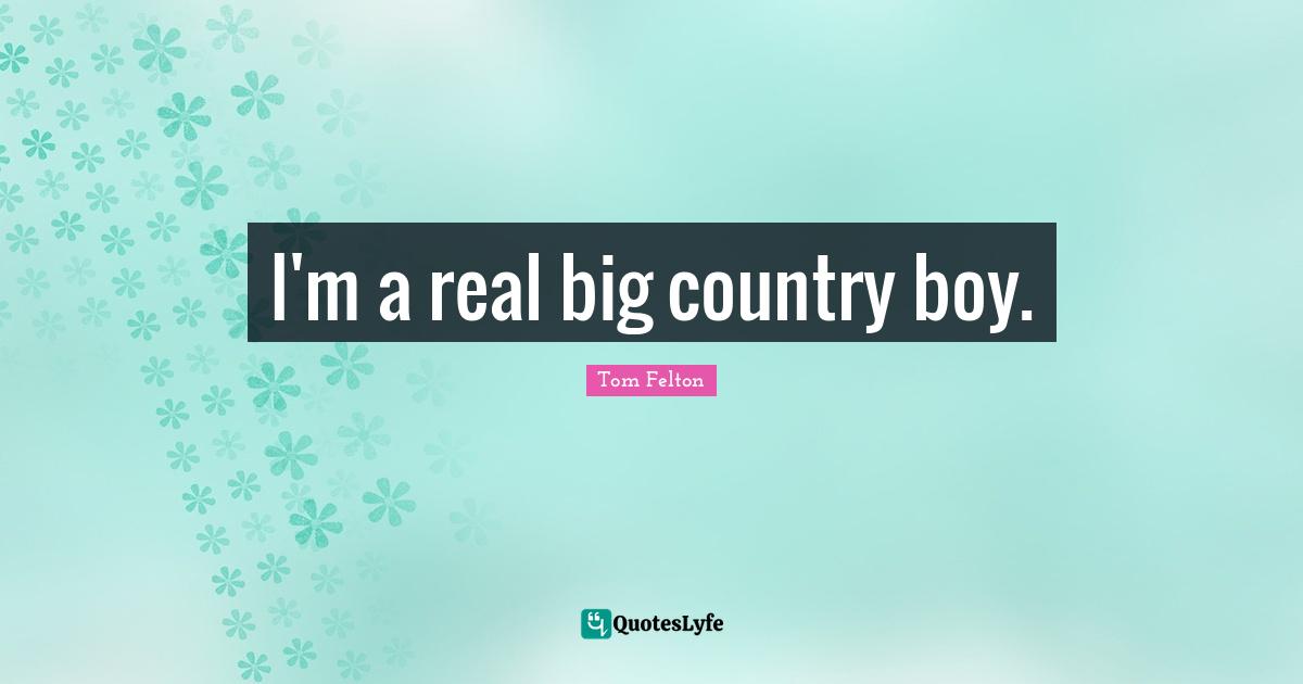 Tom Felton Quotes: I'm a real big country boy.