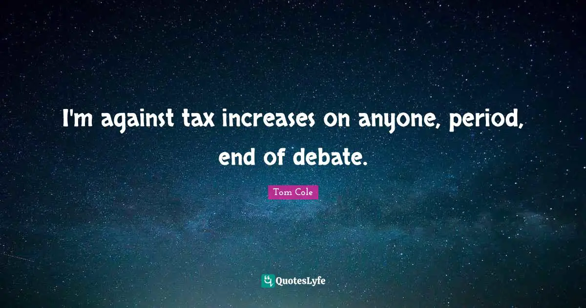 I'm against tax increases on anyone, period, end of debate.