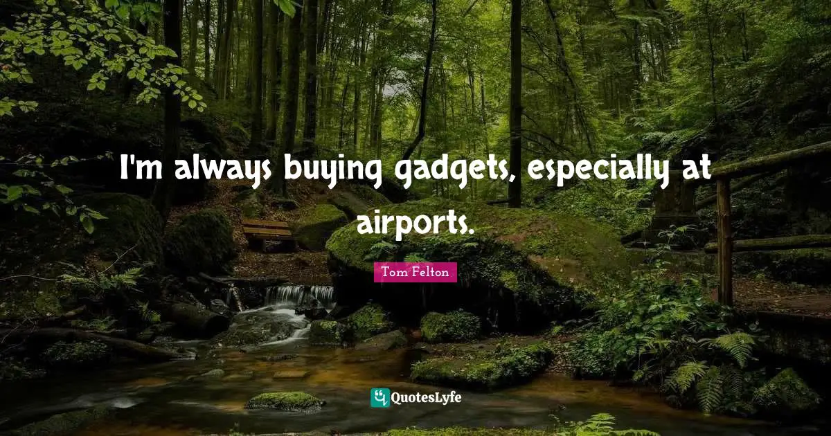 Gadgets Quotes: "I'm always buying gadgets, especially at airports."