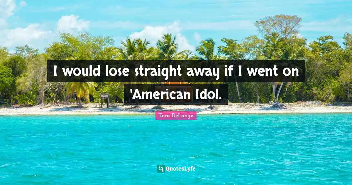 My Idol Quotes: "I would lose straight away if I went on 'American Idol."