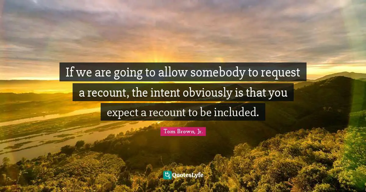 If we are going to allow somebody to request a recount, the intent obviously is that you expect a recount to be included.